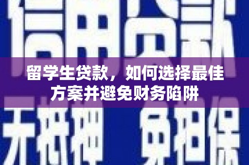 周村留学生贷款，如何选择最佳方案并避免财务陷阱