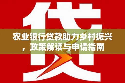 谯城农业银行贷款助力乡村振兴，政策解读与申请指南