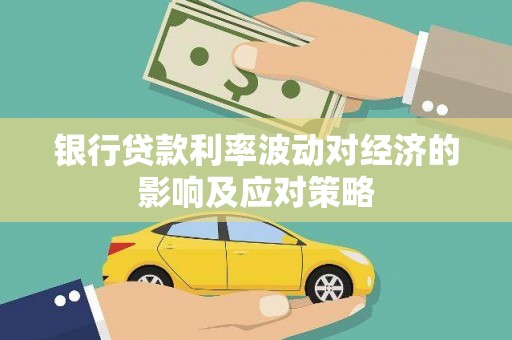 茄萣银行贷款利率波动对经济的影响及应对策略