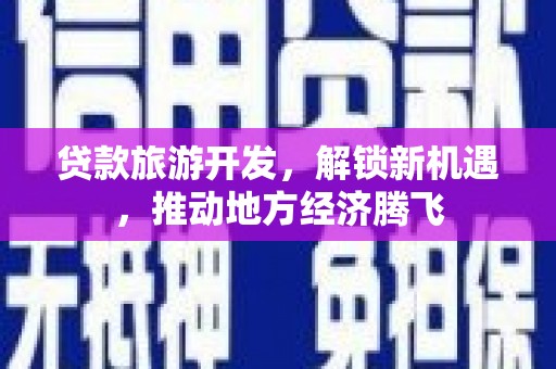 崇明贷款旅游开发，解锁新机遇，推动地方经济腾飞
