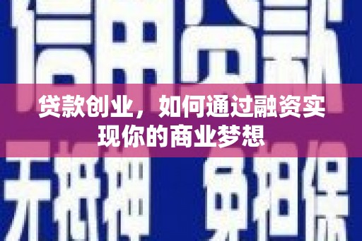 屯溪贷款创业，如何通过融资实现你的商业梦想