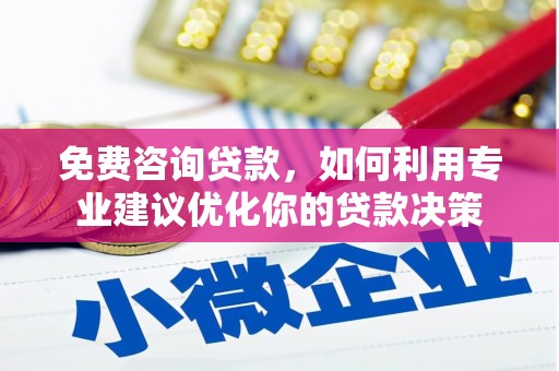 凌海免费咨询贷款，如何利用专业建议优化你的贷款决策