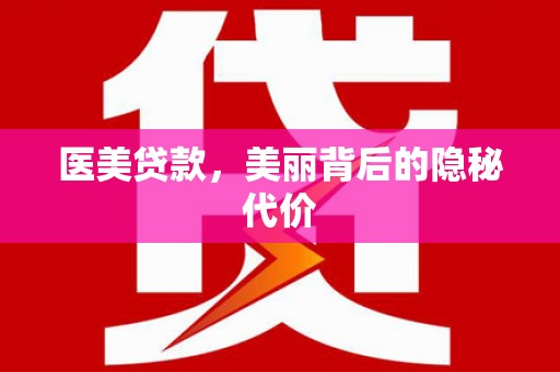 焦作医美贷款，美丽背后的隐秘代价