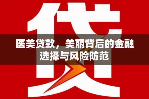 泾河医美贷款，美丽背后的金融选择与风险防范