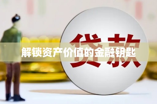 和县解锁资产价值的金融钥匙