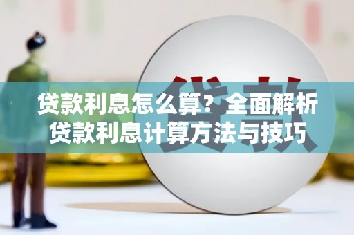 梁平贷款利息怎么算？全面解析贷款利息计算方法与技巧