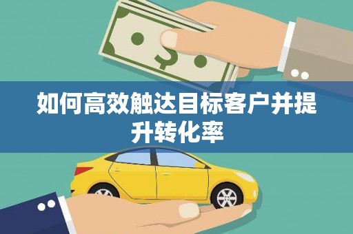 冈山如何高效触达目标客户并提升转化率